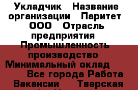 Укладчик › Название организации ­ Паритет, ООО › Отрасль предприятия ­ Промышленность, производство › Минимальный оклад ­ 25 500 - Все города Работа » Вакансии   . Тверская обл.,Удомля г.
